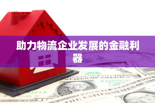 金塔助力物流企业发展的金融利器