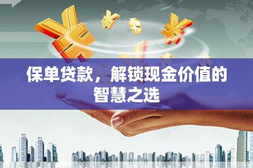 金塔保单贷款，解锁现金价值的智慧之选