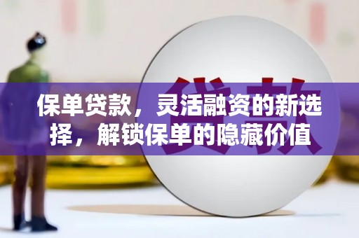 金塔保单贷款，灵活融资的新选择，解锁保单的隐藏价值