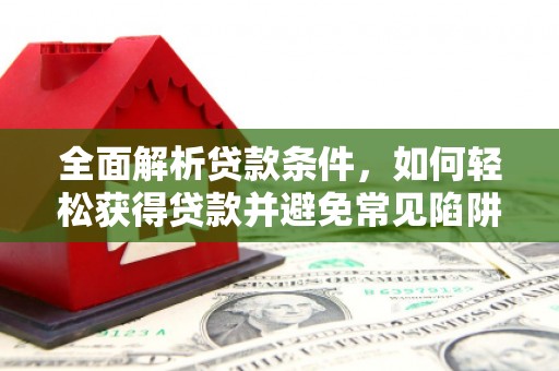 金塔全面解析贷款条件，如何轻松获得贷款并避免常见陷阱