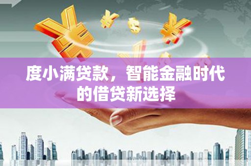 金塔度小满贷款，智能金融时代的借贷新选择