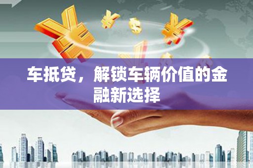 金塔车抵贷，解锁车辆价值的金融新选择