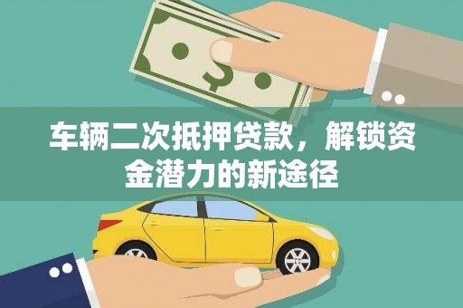 金塔车辆二次抵押贷款，解锁资金潜力的新途径