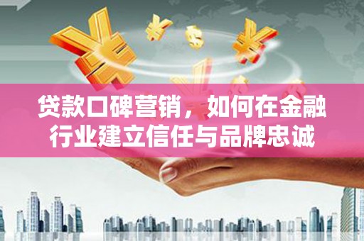 金塔贷款口碑营销，如何在金融行业建立信任与品牌忠诚