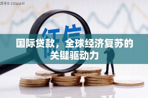 金塔国际贷款，全球经济复苏的关键驱动力