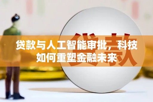 金塔贷款与人工智能审批，科技如何重塑金融未来