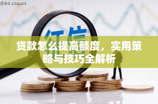 金塔贷款怎么提高额度，实用策略与技巧全解析