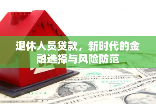 金塔退休人员贷款，新时代的金融选择与风险防范