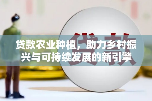 金塔贷款农业种植，助力乡村振兴与可持续发展的新引擎