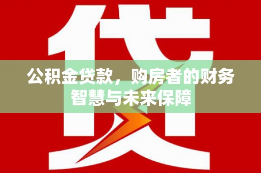 金塔公积金贷款，购房者的财务智慧与未来保障