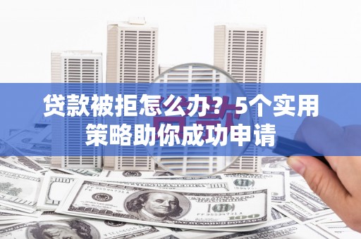金塔贷款被拒怎么办？5个实用策略助你成功申请