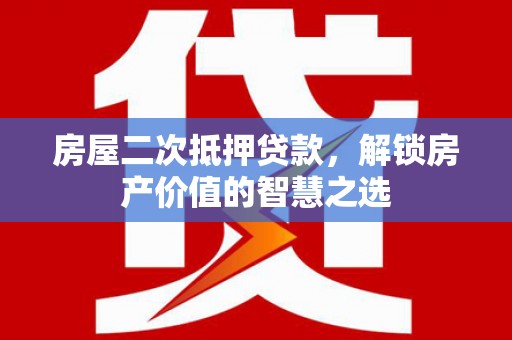 金塔房屋二次抵押贷款，解锁房产价值的智慧之选