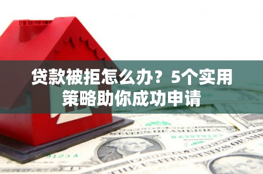 金塔贷款被拒怎么办？5个实用策略助你成功申请
