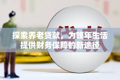 金塔探索养老贷款，为晚年生活提供财务保障的新途径