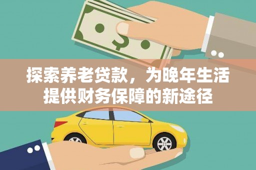 金塔探索养老贷款，为晚年生活提供财务保障的新途径