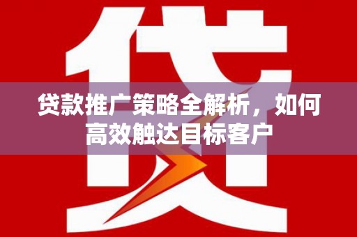 金塔贷款推广策略全解析，如何高效触达目标客户