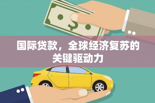 金塔国际贷款，全球经济复苏的关键驱动力