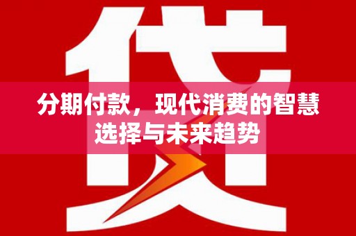 金塔分期付款，现代消费的智慧选择与未来趋势