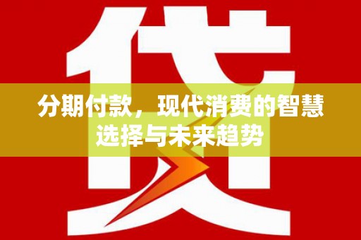 金塔分期付款，现代消费的智慧选择与未来趋势