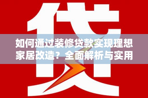 金塔如何通过装修贷款实现理想家居改造？全面解析与实用指南