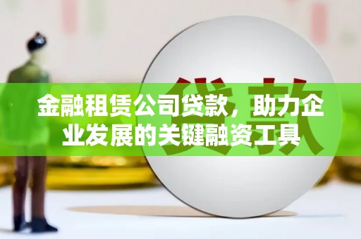 金塔金融租赁公司贷款，助力企业发展的关键融资工具