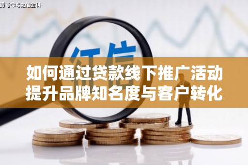 金塔如何通过贷款线下推广活动提升品牌知名度与客户转化率