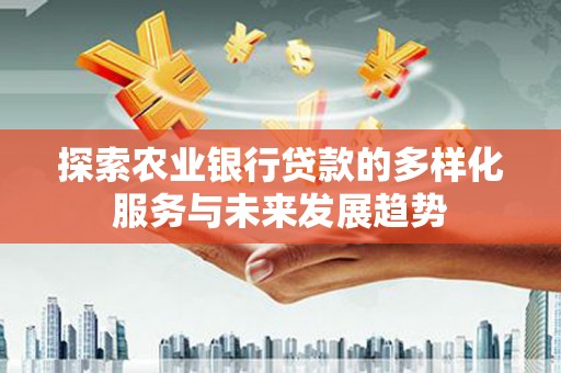 金塔探索农业银行贷款的多样化服务与未来发展趋势