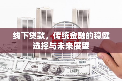 金塔线下贷款，传统金融的稳健选择与未来展望