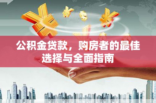 金塔公积金贷款，购房者的最佳选择与全面指南