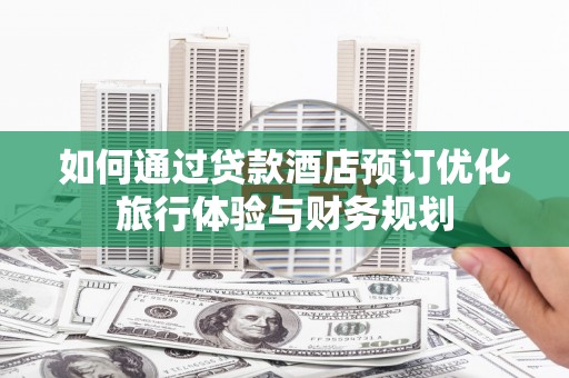 金塔如何通过贷款酒店预订优化旅行体验与财务规划