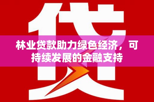 金塔林业贷款助力绿色经济，可持续发展的金融支持