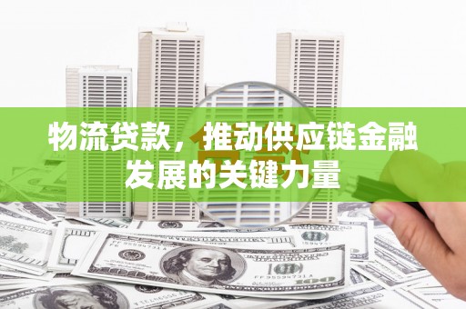 金塔物流贷款，推动供应链金融发展的关键力量