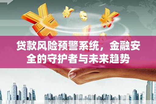 金塔贷款风险预警系统，金融安全的守护者与未来趋势