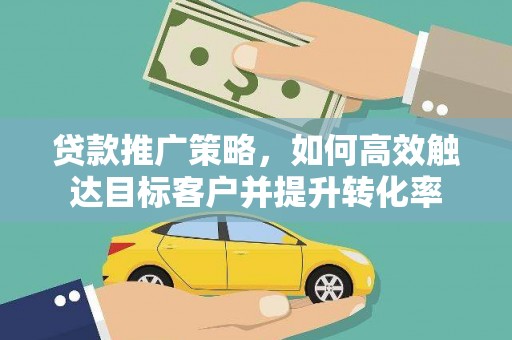 金塔贷款推广策略，如何高效触达目标客户并提升转化率
