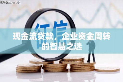 金塔现金流贷款，企业资金周转的智慧之选