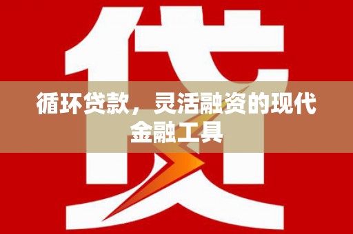 金塔循环贷款，灵活融资的现代金融工具