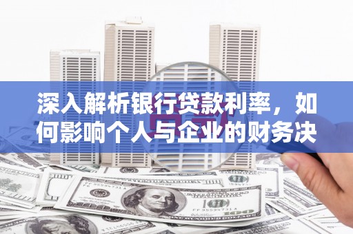 金塔深入解析银行贷款利率，如何影响个人与企业的财务决策