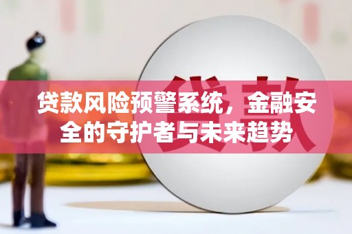 金塔贷款风险预警系统，金融安全的守护者与未来趋势
