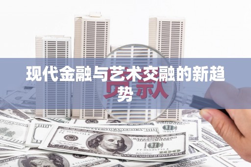 金塔现代金融与艺术交融的新趋势
