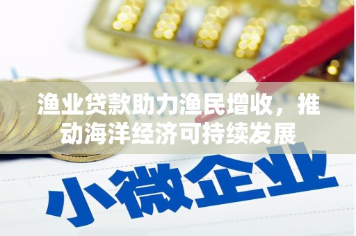 金塔渔业贷款助力渔民增收，推动海洋经济可持续发展