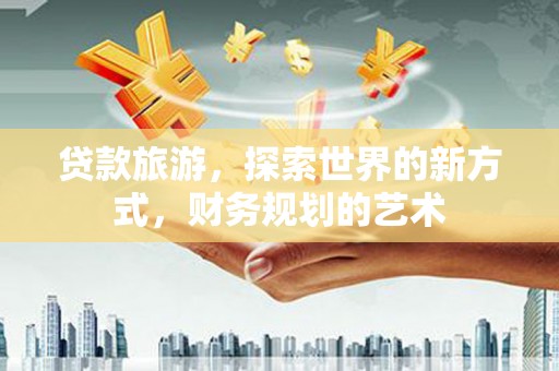 金塔贷款旅游，探索世界的新方式，财务规划的艺术
