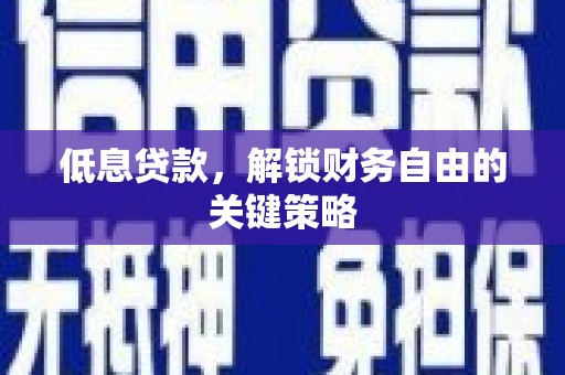 金塔低息贷款，解锁财务自由的关键策略