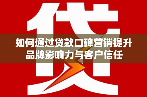 金塔如何通过贷款口碑营销提升品牌影响力与客户信任
