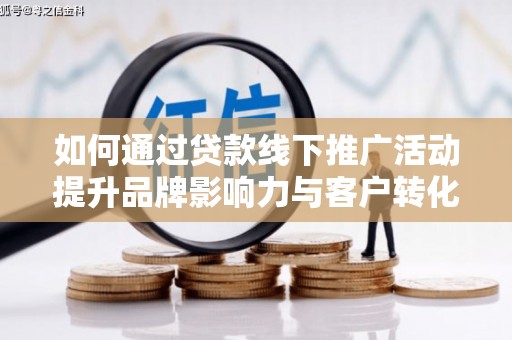 金塔如何通过贷款线下推广活动提升品牌影响力与客户转化率