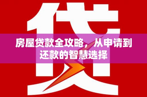金塔房屋贷款全攻略，从申请到还款的智慧选择