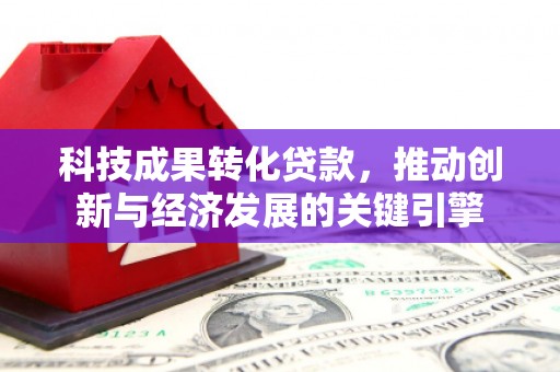 金塔科技成果转化贷款，推动创新与经济发展的关键引擎