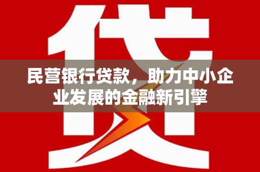 金塔民营银行贷款，助力中小企业发展的金融新引擎