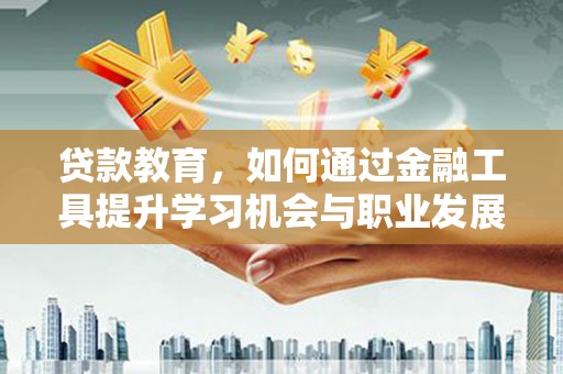 金塔贷款教育，如何通过金融工具提升学习机会与职业发展