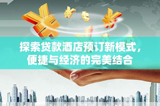金塔探索贷款酒店预订新模式，便捷与经济的完美结合