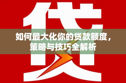 金塔如何最大化你的贷款额度，策略与技巧全解析